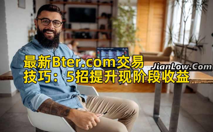最新Bter.com交易技巧：5招提升现阶段收益