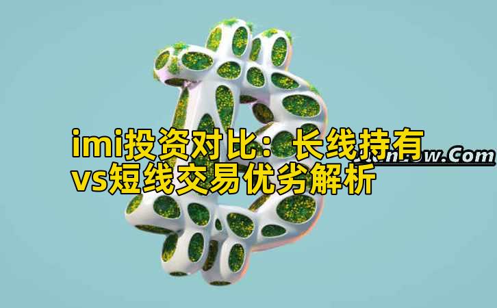 imi投资对比:长线持有vs短线交易优劣解析