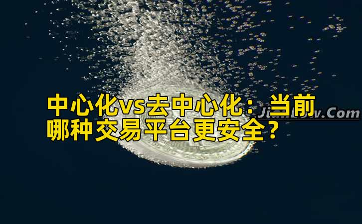 中心化vs去中心化：当前哪种交易平台更安全？