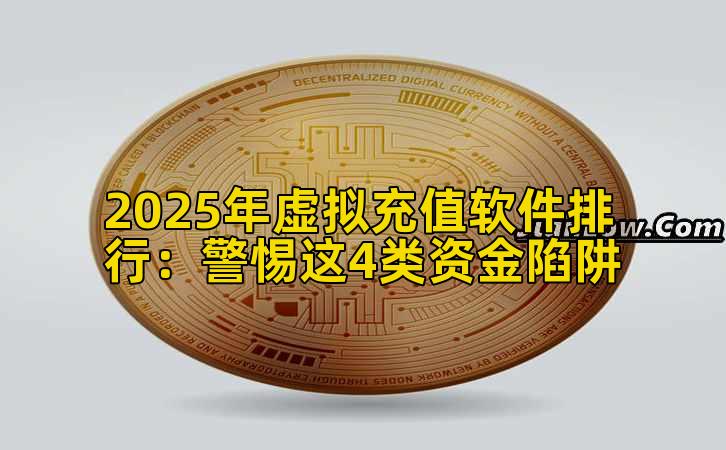 2025年虚拟充值软件排行：警惕这4类资金陷阱