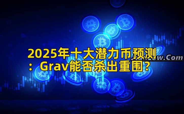 2025年十大潜力币预测：Grav能否杀出重围？