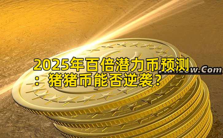 2025年百倍潜力币预测：猪猪币能否逆袭？