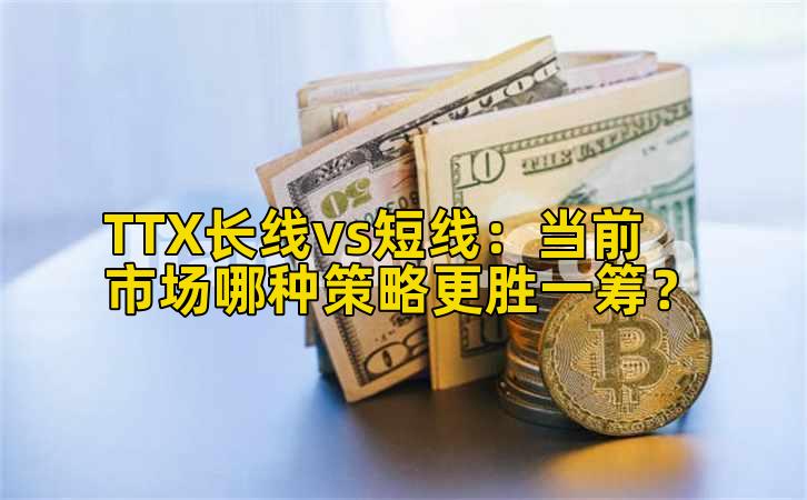 TTX长线vs短线:当前市场哪种策略更胜一筹?