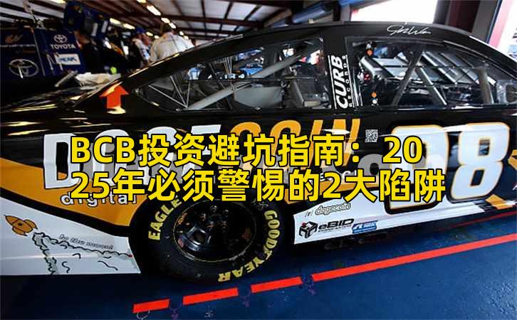 BCB投资避坑指南：2025年必须警惕的2大陷阱