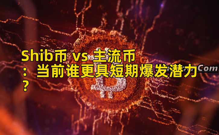 Shib币 vs 主流币：当前谁更具短期爆发潜力？