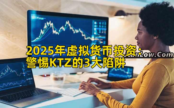 2025年虚拟货币投资:警惕KTZ的3大陷阱