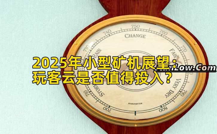 2025年小型矿机展望：玩客云是否值得投入？
