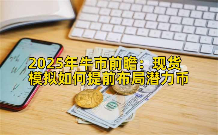 2025年牛市前瞻：现货模拟如何提前布局潜力币