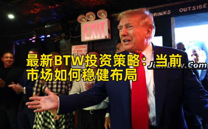 最新BTW投资策略:当前市场如何稳健布局