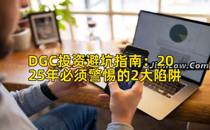 DGC投资避坑指南:2025年必须警惕的2大陷阱