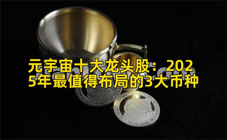 元宇宙十大龙头股：2025年最值得布局的3大币种