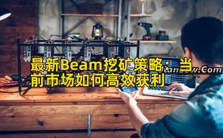 最新Beam挖矿策略:当前市场如何高效获利
