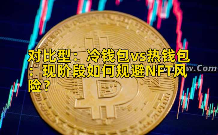 对比型:冷钱包vs热钱包:现阶段如何规避NFT风险?