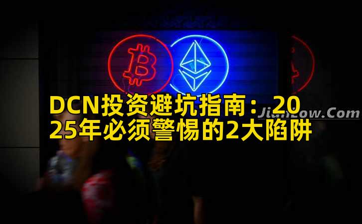 DCN投资避坑指南:2025年必须警惕的2大陷阱