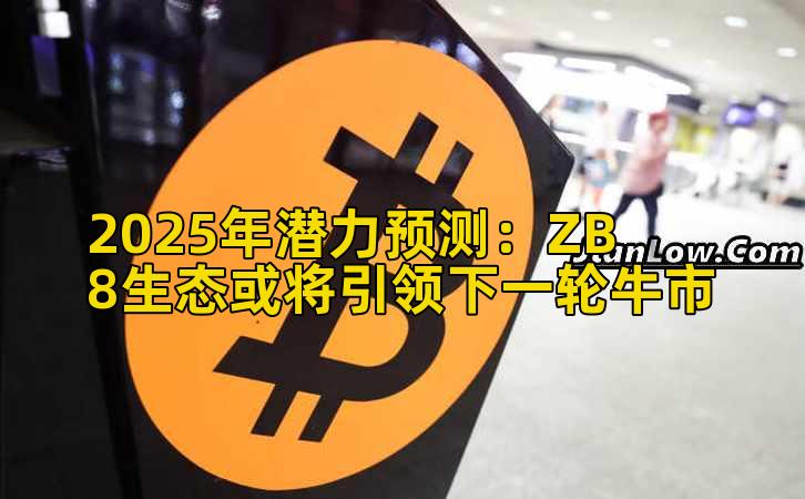 2025年潜力预测：ZB8生态或将引领下一轮牛市