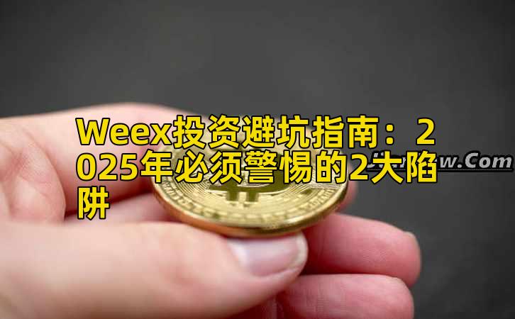 Weex投资避坑指南：2025年必须警惕的2大陷阱