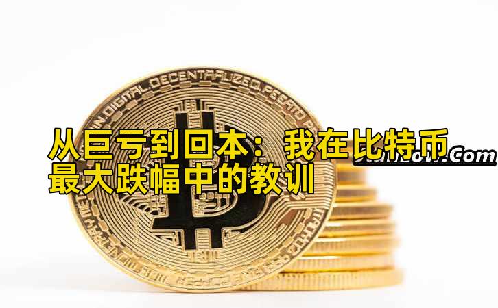 从巨亏到回本：我在比特币最大跌幅中的教训