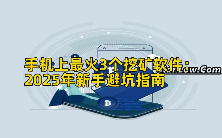 手机上最火3个挖矿软件:2025年新手避坑指南
