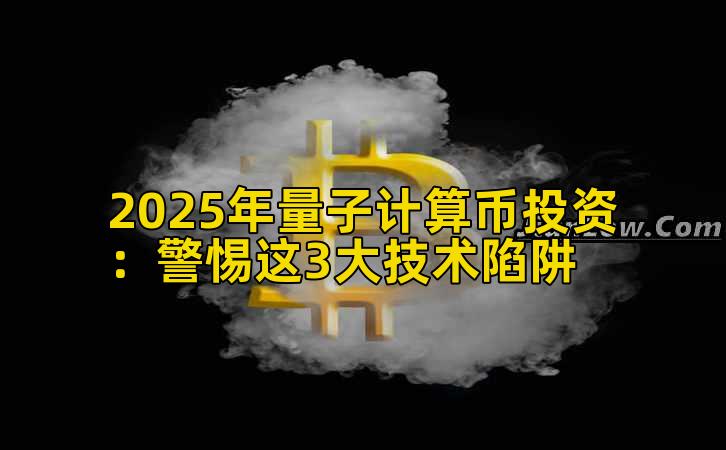 2025年量子计算币投资：警惕这3大技术陷阱