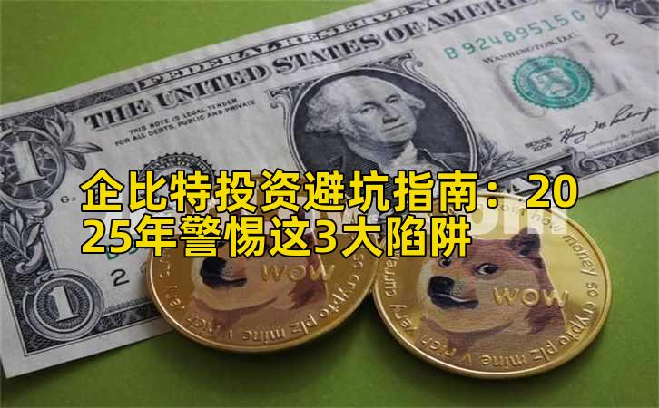 企比特投资避坑指南：2025年警惕这3大陷阱