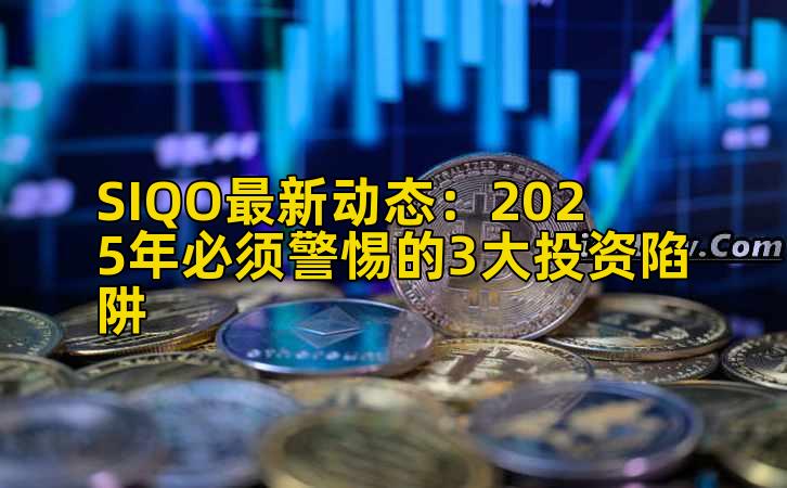 SIQO最新动态：2025年必须警惕的3大投资陷阱