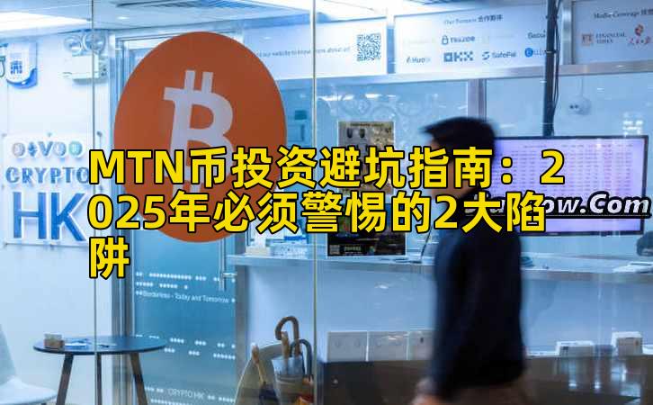 MTN币投资避坑指南：2025年必须警惕的2大陷阱