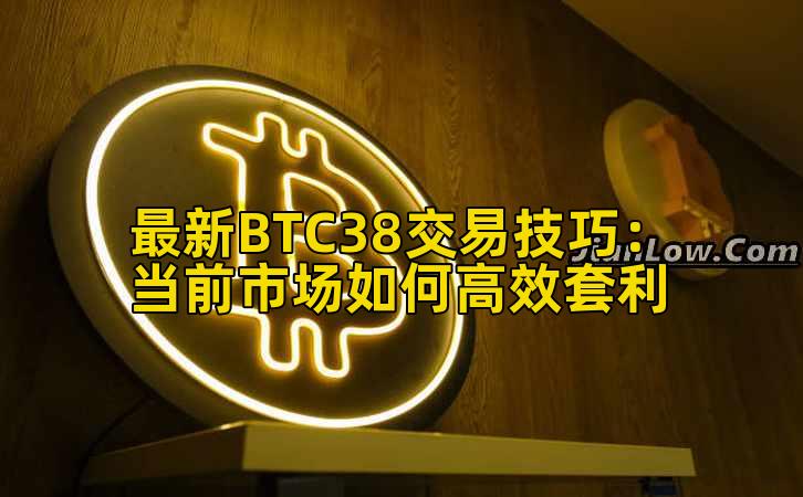 最新BTC38交易技巧:当前市场如何高效套利