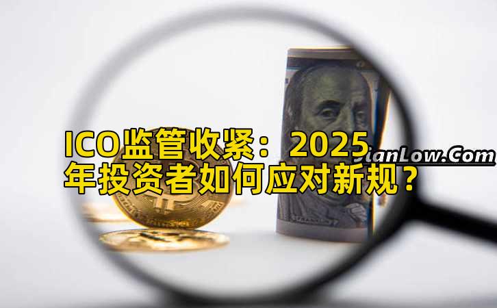ICO监管收紧:2025年投资者如何应对新规?