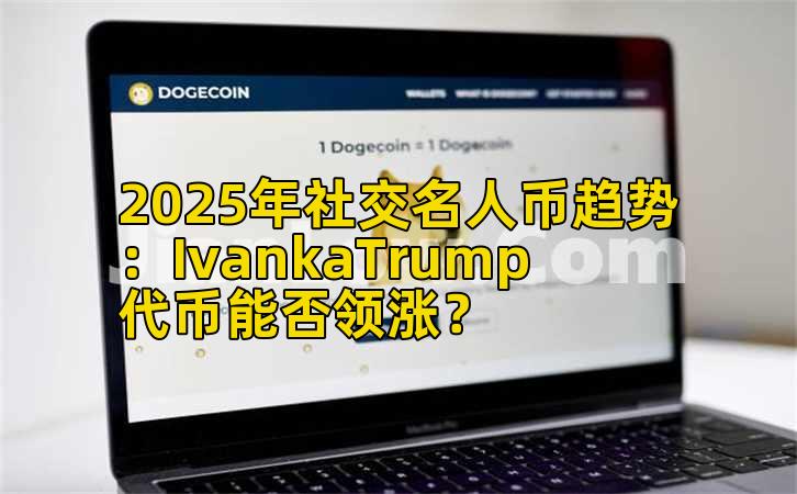 2025年社交名人币趋势：IvankaTrump代币能否领涨？