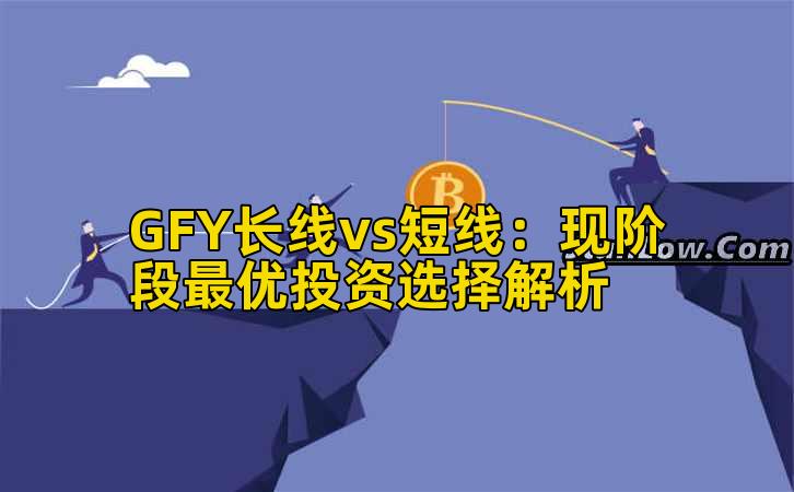 GFY长线vs短线:现阶段最优投资选择解析