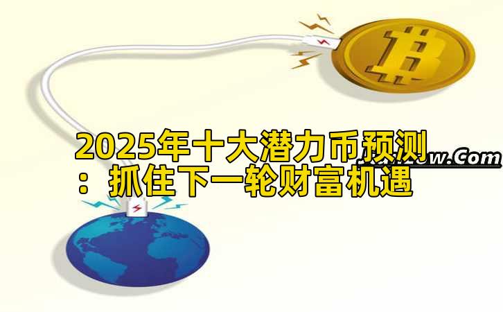 2025年十大潜力币预测：抓住下一轮财富机遇