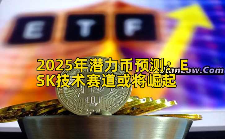 2025年潜力币预测:ESK技术赛道或将崛起