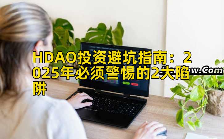 HDAO投资避坑指南:2025年必须警惕的2大陷阱