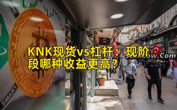 KNK现货vs杠杆：现阶段哪种收益更高？