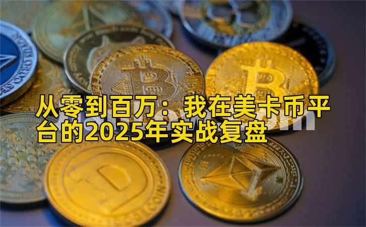 从零到百万：我在美卡币平台的2025年实战复盘