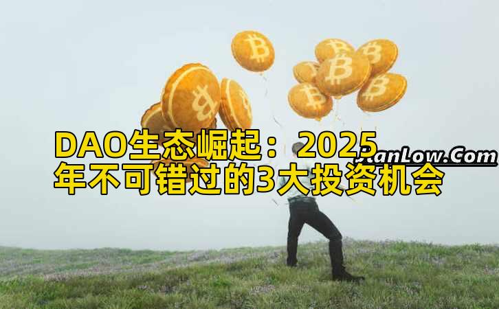 DAO生态崛起:2025年不可错过的3大投资机会