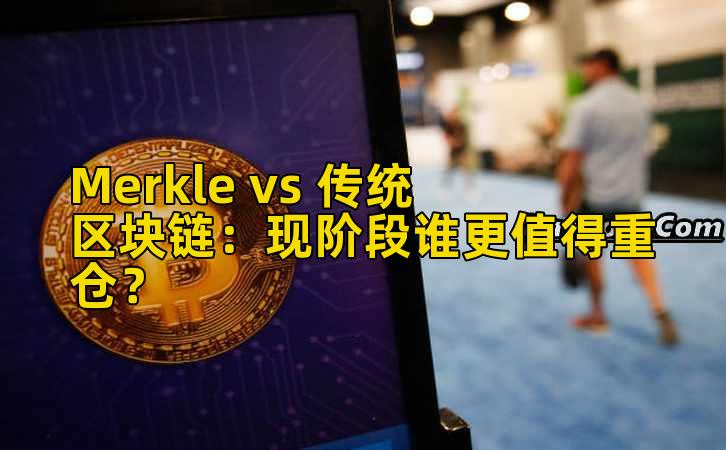 Merkle vs 传统区块链:现阶段谁更值得重仓?