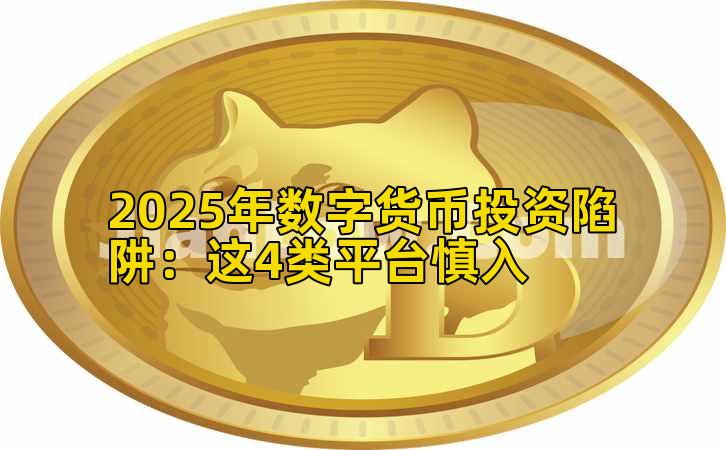 2025年数字货币投资陷阱：这4类平台慎入