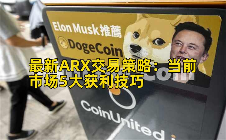 最新ARX交易策略:当前市场5大获利技巧
