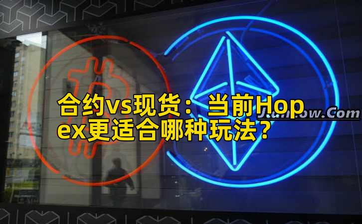 合约vs现货：当前Hopex更适合哪种玩法？