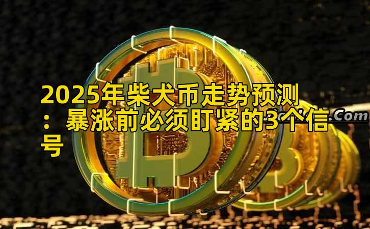2025年柴犬币走势预测：暴涨前必须盯紧的3个信号
