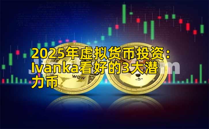 2025年虚拟货币投资：Ivanka看好的3大潜力币