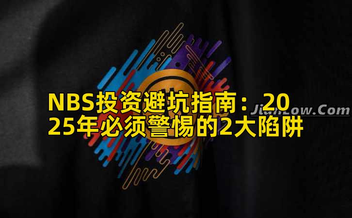 NBS投资避坑指南：2025年必须警惕的2大陷阱