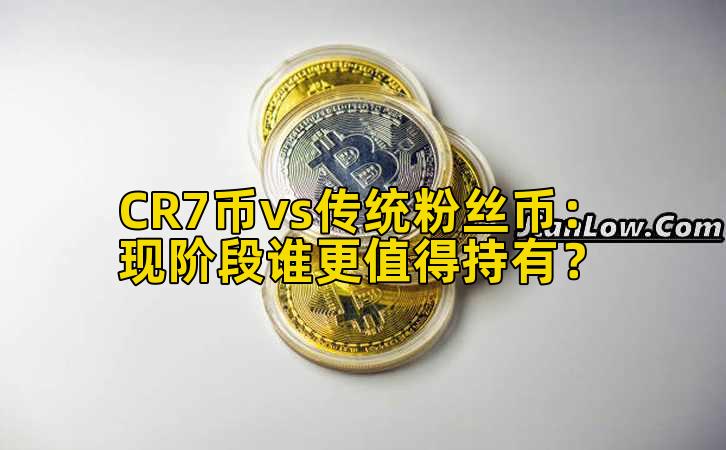 CR7币vs传统粉丝币:现阶段谁更值得持有?