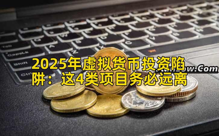 2025年虚拟货币投资陷阱:这4类项目务必远离
