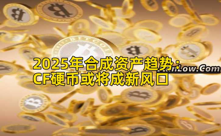 2025年合成资产趋势：CF硬币或将成新风口