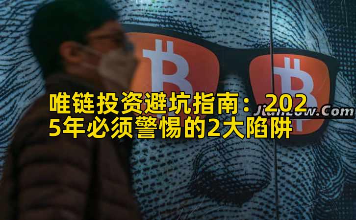 唯链投资避坑指南:2025年必须警惕的2大陷阱