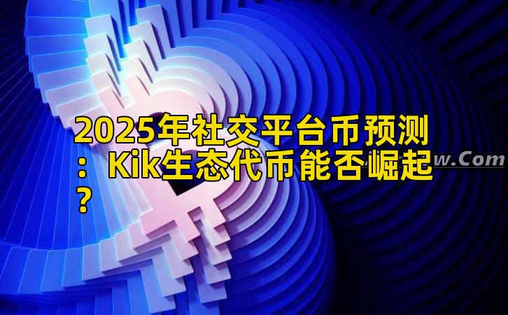2025年社交平台币预测：Kik生态代币能否崛起？