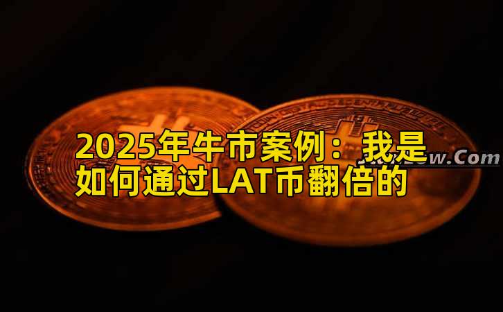 2025年牛市案例：我是如何通过LAT币翻倍的
