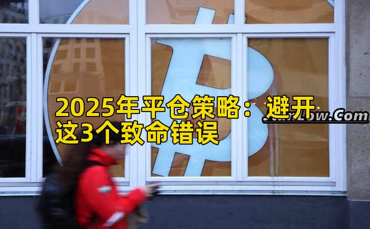 2025年平仓策略：避开这3个致命错误